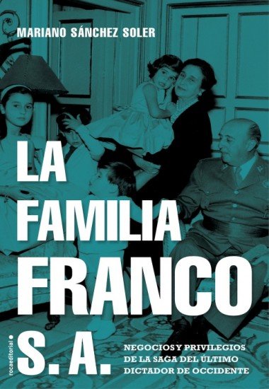 La familia Franco S.A.: Negocios y privilegios de la saga del último dictador de Occidente - Mariano Sánchez Soler