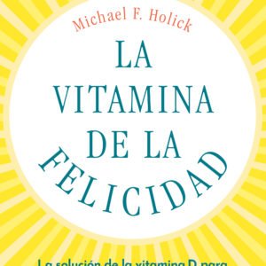La Vitamina de la Felicidad - Michael F. Holick