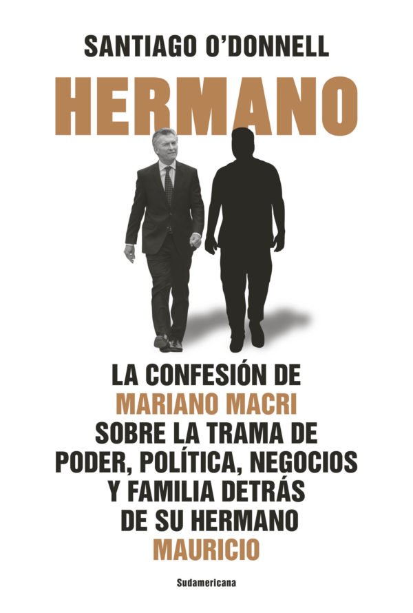 Hermano: La confesión de Mariano Macri sobre la trama de poder, política, negocios y familia de su hermano Mauricio - Santiago O'Donnell