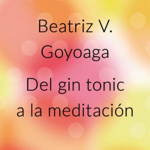 Del Gin Tonic A La Meditación - Beatriz Goyoaga