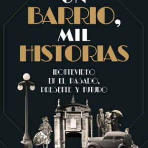 Un Barrio, Mil Historias: Montevideo en el Pasado, Presente y Futuro - Gerardo Pérez