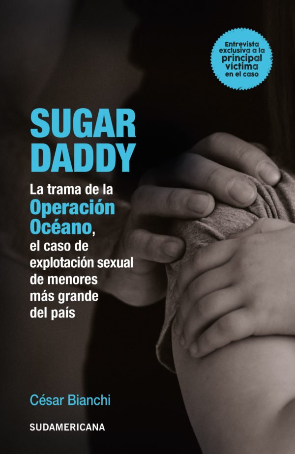 Sugar Daddy: La Trama de la Operación Océano, el Caso de Explotación de Menores Más Grande del País - César Bianchi