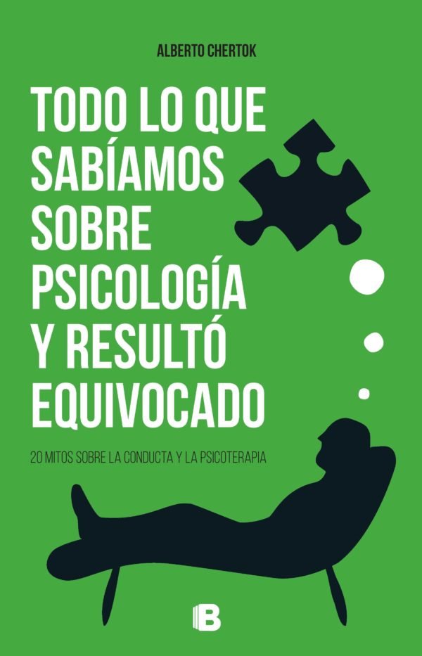 Todo lo que sabíamos sobre psicología y resultó equivocado: 20 mitos sobre la conducta y la psicoterapia - Alberto Chertok