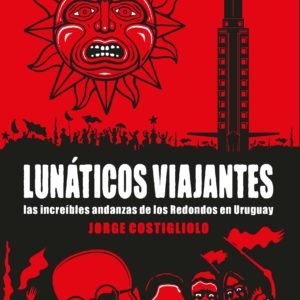 Lunáticos viajantes: Las increíbles andanzas de Los Redondos en Uruguay - Jorge Costigliolo