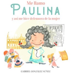 Me llamo Paulina y así me hice defensora de la mujer - Gabriel González Núñez